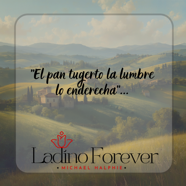 "El pan tugerto la lumbre lo enderecha"...